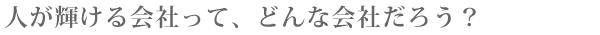 人が輝ける会社ってどんな会社？