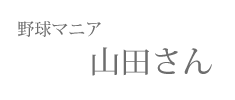 【野球マニア】山田くん