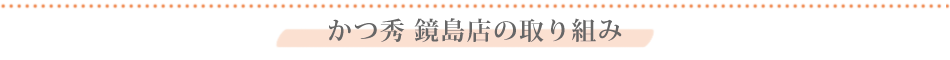 かつ秀 鏡島店の取り組み