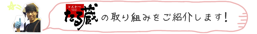 とんかつたる蔵の取り組みをご紹介します！